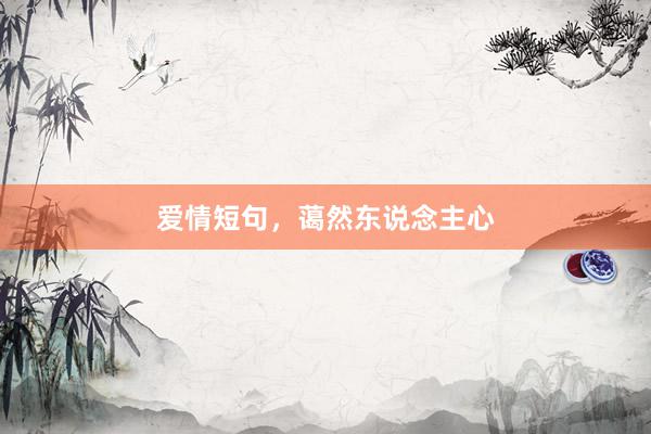 爱情短句，蔼然东说念主心