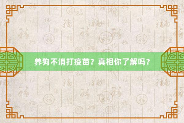 养狗不消打疫苗？真相你了解吗？